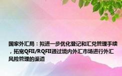 国家外汇局：拟进一步优化登记和汇兑管理手续，拓宽QFII/RQFII通过境内外汇市场进行外汇风险管理的渠道