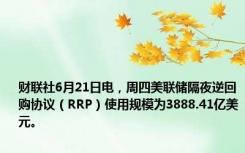 财联社6月21日电，周四美联储隔夜逆回购协议（RRP）使用规模为3888.41亿美元。