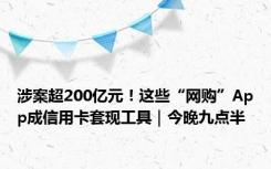 涉案超200亿元！这些“网购”App成信用卡套现工具｜今晚九点半