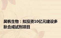 昊帆生物：拟投资10亿元建设多肽合成试剂项目