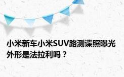 小米新车小米SUV路测谍照曝光 外形是法拉利吗？