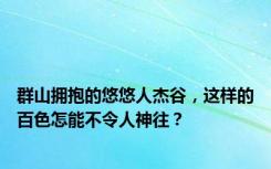 群山拥抱的悠悠人杰谷，这样的百色怎能不令人神往？