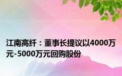 江南高纤：董事长提议以4000万元-5000万元回购股份