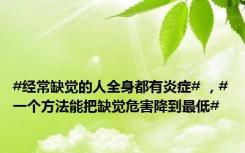 #经常缺觉的人全身都有炎症# ，#一个方法能把缺觉危害降到最低#