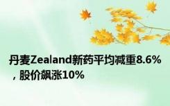 丹麦Zealand新药平均减重8.6%，股价飙涨10%