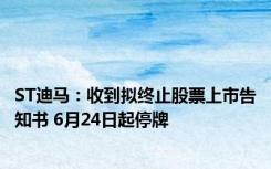 ST迪马：收到拟终止股票上市告知书 6月24日起停牌