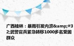 广西桂林：暴雨引发内涝&#32;武警官兵紧急转移1000多名受困群众