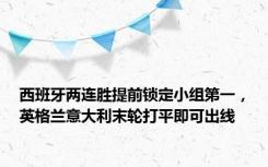 西班牙两连胜提前锁定小组第一，英格兰意大利末轮打平即可出线