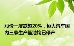 股价一度跌超20%，恒大汽车国内三家生产基地均已停产