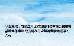 华夏幸福：与浙江科比特创新科技有限公司签署战略合作协议 双方将在低空经济发展领域深入合作