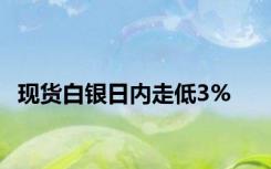 现货白银日内走低3%