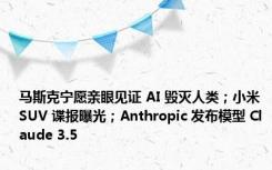 马斯克宁愿亲眼见证 AI 毁灭人类；小米 SUV 谍报曝光；Anthropic 发布模型 Claude 3.5