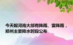 今天起河南大部有阵雨、雷阵雨，郑州主要降水时段公布