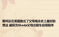 斯柯达在英国推出了父母观念史上最好的想法 被称为Skoda父母出租车应用程序