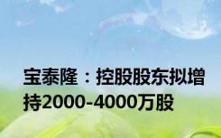 宝泰隆：控股股东拟增持2000-4000万股