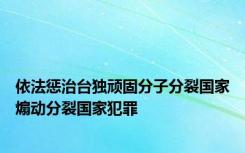 依法惩治台独顽固分子分裂国家煽动分裂国家犯罪