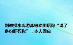 副教授水库游泳被劝阻后称“说了身份吓死你”，本人回应