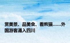 赏美景、品美食、看熊猫……外国游客涌入四川