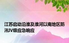 江苏启动沿淮及淮河以南地区防汛Ⅳ级应急响应