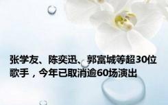 张学友、陈奕迅、郭富城等超30位歌手，今年已取消逾60场演出