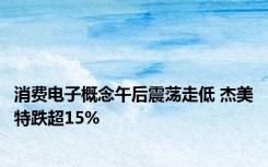 消费电子概念午后震荡走低 杰美特跌超15%