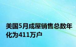 美国5月成屋销售总数年化为411万户