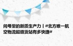 问号里的新质生产力丨#北方唯一航空物流超级货站有多快捷#