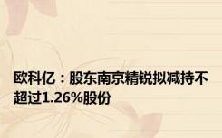 欧科亿：股东南京精锐拟减持不超过1.26%股份