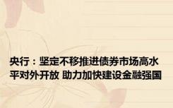 央行：坚定不移推进债券市场高水平对外开放 助力加快建设金融强国