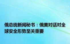 俄总统新闻秘书：俄美对话对全球安全形势至关重要