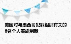 美国对与墨西哥犯罪组织有关的8名个人实施制裁