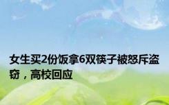 女生买2份饭拿6双筷子被怒斥盗窃，高校回应