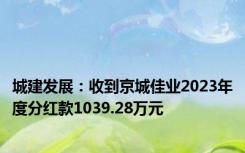 城建发展：收到京城佳业2023年度分红款1039.28万元