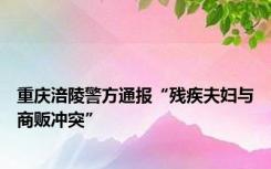 重庆涪陵警方通报“残疾夫妇与商贩冲突”