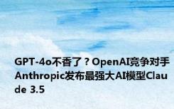 GPT-4o不香了？OpenAI竞争对手Anthropic发布最强大AI模型Claude 3.5