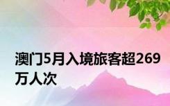 澳门5月入境旅客超269万人次