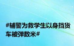 #辅警为救学生以身挡货车被弹数米#