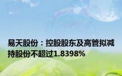 易天股份：控股股东及高管拟减持股份不超过1.8398%