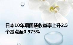 日本10年期国债收益率上升2.5个基点至0.975%