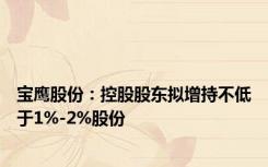 宝鹰股份：控股股东拟增持不低于1%-2%股份