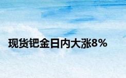 现货钯金日内大涨8%