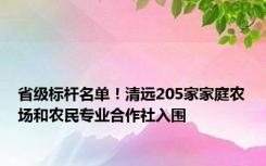 省级标杆名单！清远205家家庭农场和农民专业合作社入围