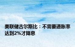 美联储古尔斯比：不需要通胀率达到2%才降息