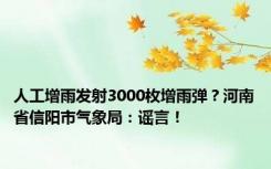 人工增雨发射3000枚增雨弹？河南省信阳市气象局：谣言！