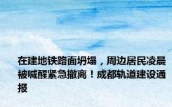 在建地铁路面坍塌，周边居民凌晨被喊醒紧急撤离！成都轨道建设通报