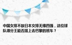 中国女排不敌日本女排无缘四强，这位球队得分王能否搭上去巴黎的班车？