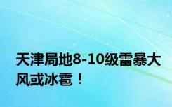 天津局地8-10级雷暴大风或冰雹！