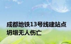 成都地铁13号线建站点坍塌无人伤亡