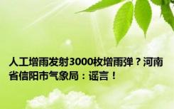 人工增雨发射3000枚增雨弹？河南省信阳市气象局：谣言！