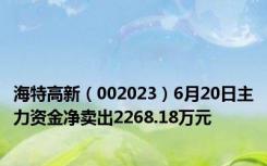 海特高新（002023）6月20日主力资金净卖出2268.18万元